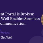 The Patient Portal is Broken: How Get Well Enables Seamless Communication for Success